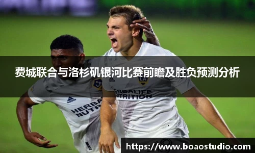 费城联合与洛杉矶银河比赛前瞻及胜负预测分析