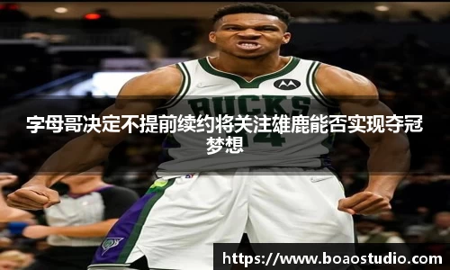 字母哥决定不提前续约将关注雄鹿能否实现夺冠梦想