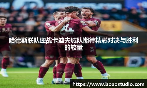 哈德斯联队迎战卡迪夫城队期待精彩对决与胜利的较量