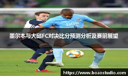 墨尔本与大邱FC对决比分预测分析及赛前展望