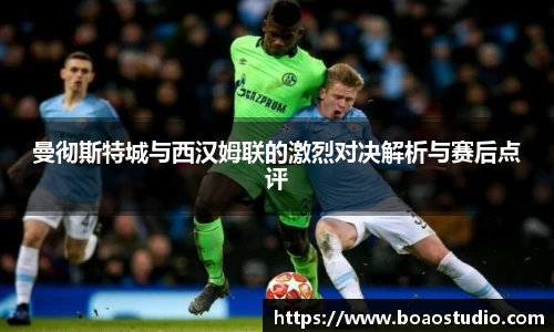曼彻斯特城与西汉姆联的激烈对决解析与赛后点评