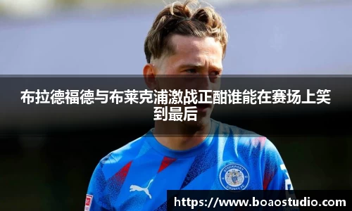 布拉德福德与布莱克浦激战正酣谁能在赛场上笑到最后