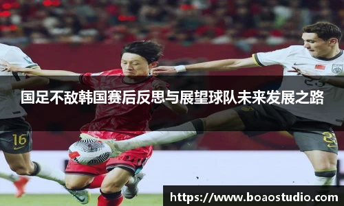 国足不敌韩国赛后反思与展望球队未来发展之路