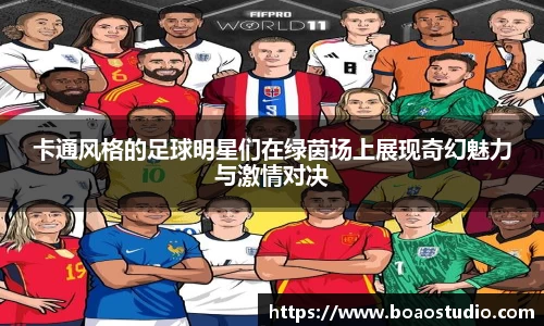 卡通风格的足球明星们在绿茵场上展现奇幻魅力与激情对决