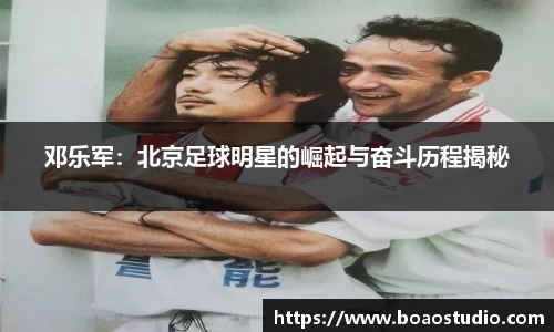 邓乐军：北京足球明星的崛起与奋斗历程揭秘