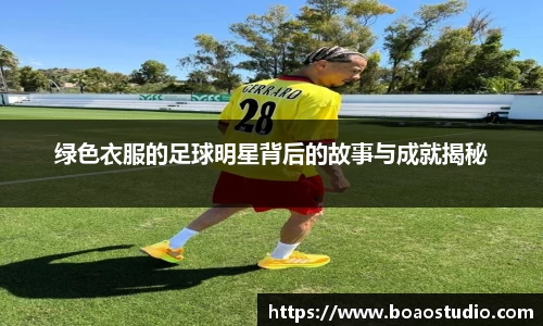 绿色衣服的足球明星背后的故事与成就揭秘