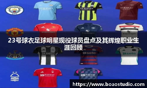 23号球衣足球明星现役球员盘点及其辉煌职业生涯回顾