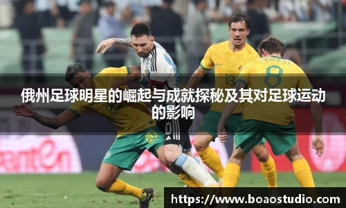 俄州足球明星的崛起与成就探秘及其对足球运动的影响
