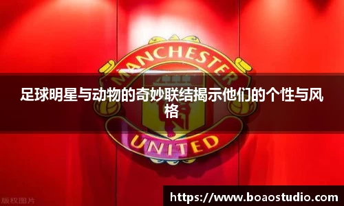 足球明星与动物的奇妙联结揭示他们的个性与风格